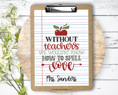 Teacher Clipboard with Personalization Front and Back Gift for Teachers - Without Teachers We Wouldn't Know How to Spell Love - Double Sided