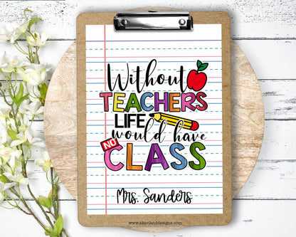 Teacher Clipboard with Personalization Front and Back Gift for Teachers - Without Teachers Life Would Have No Class - Double Sided